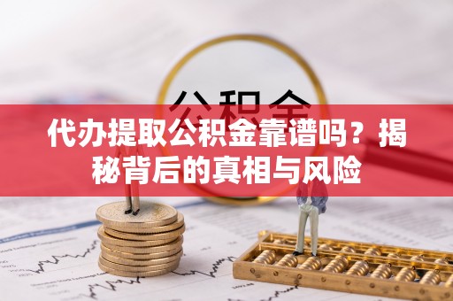 通海代办提取公积金靠谱吗？揭秘背后的真相与风险