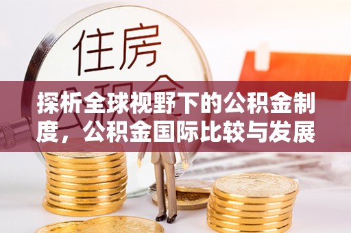 通海探析全球视野下的公积金制度，公积金国际比较与发展趋势