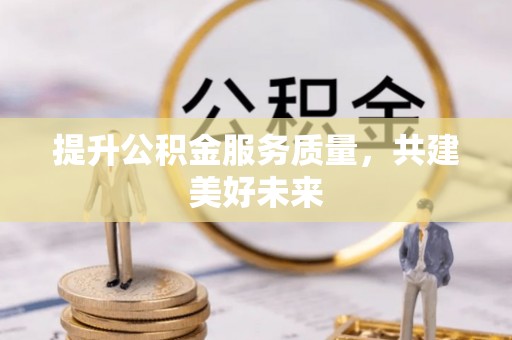 通海提升公积金服务质量，共建美好未来