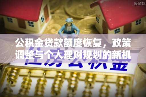 通海公积金贷款额度恢复，政策调整与个人理财规划的新机遇
