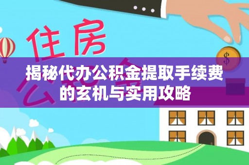 通海揭秘代办公积金提取手续费的玄机与实用攻略