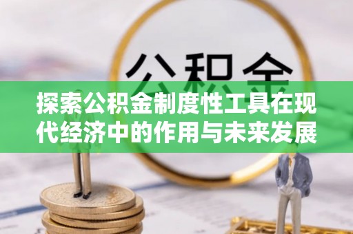 通海探索公积金制度性工具在现代经济中的作用与未来发展