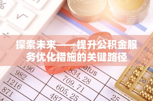 通海探索未来——提升公积金服务优化措施的关键路径