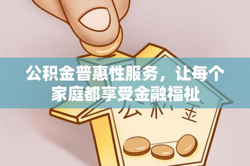 通海公积金普惠性服务，让每个家庭都享受金融福祉