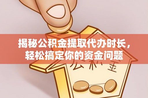 通海揭秘公积金提取代办时长，轻松搞定你的资金问题