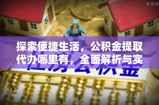 通海探索便捷生活，公积金提取代办哪里有，全面解析与实用指南