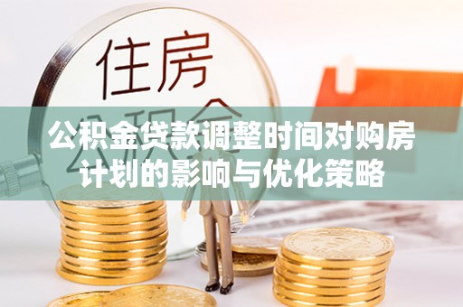 通海公积金贷款调整时间对购房计划的影响与优化策略