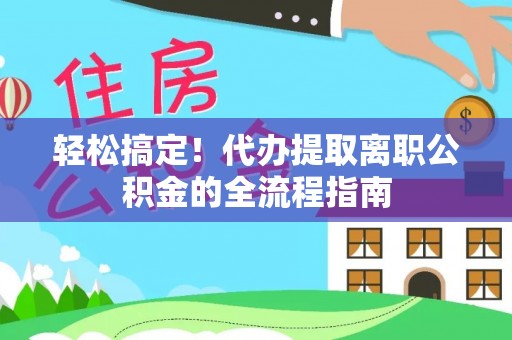 通海轻松搞定！代办提取离职公积金的全流程指南