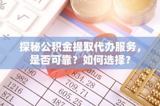 通海探秘公积金提取代办服务，是否可靠？如何选择？