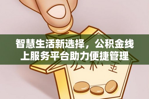 通海智慧生活新选择，公积金线上服务平台助力便捷管理
