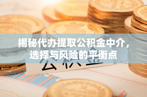 通海揭秘代办提取公积金中介，选择与风险的平衡点