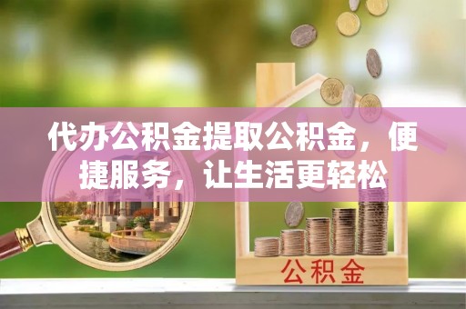 通海代办公积金提取公积金，便捷服务，让生活更轻松