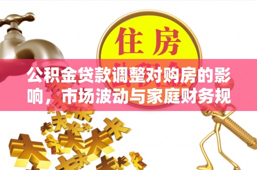 通海公积金贷款调整对购房的影响，市场波动与家庭财务规划