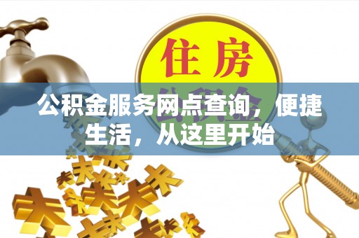 通海公积金服务网点查询，便捷生活，从这里开始