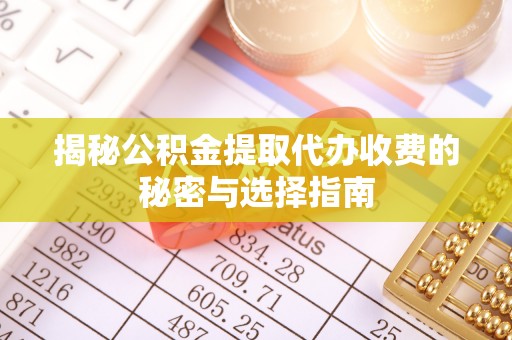 通海揭秘公积金提取代办收费的秘密与选择指南