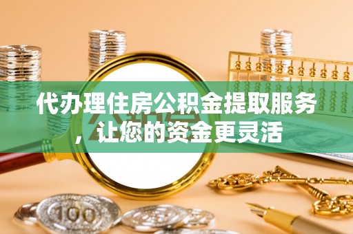 通海代办理住房公积金提取服务，让您的资金更灵活