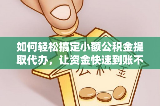 通海如何轻松搞定小额公积金提取代办，让资金快速到账不是梦