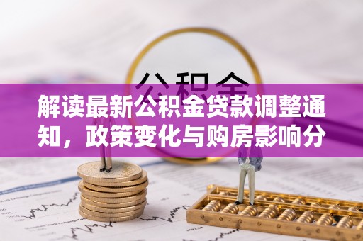 通海解读最新公积金贷款调整通知，政策变化与购房影响分析