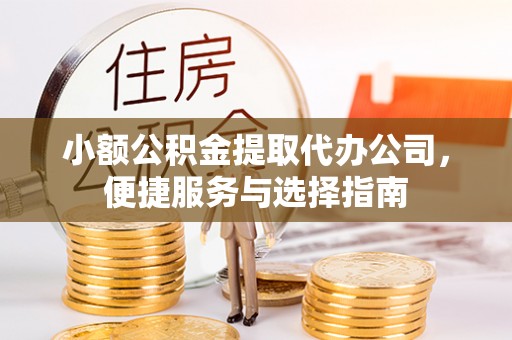 通海小额公积金提取代办公司，便捷服务与选择指南