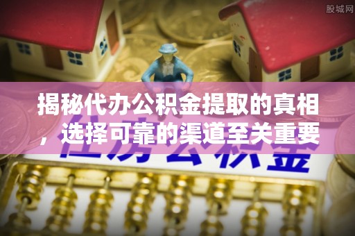 通海揭秘代办公积金提取的真相，选择可靠的渠道至关重要