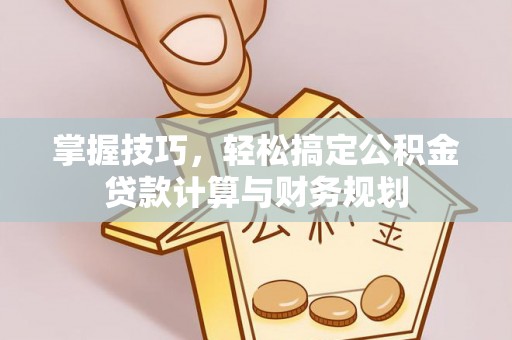 通海掌握技巧，轻松搞定公积金贷款计算与财务规划