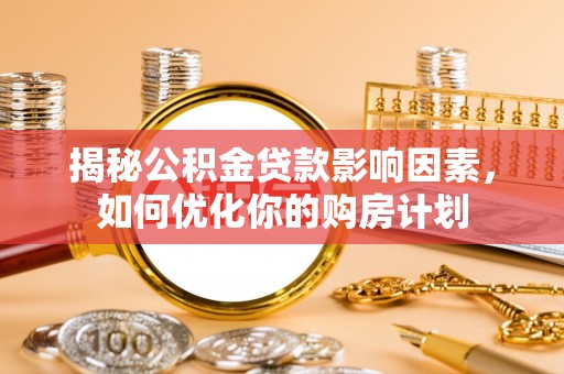 通海揭秘公积金贷款影响因素，如何优化你的购房计划