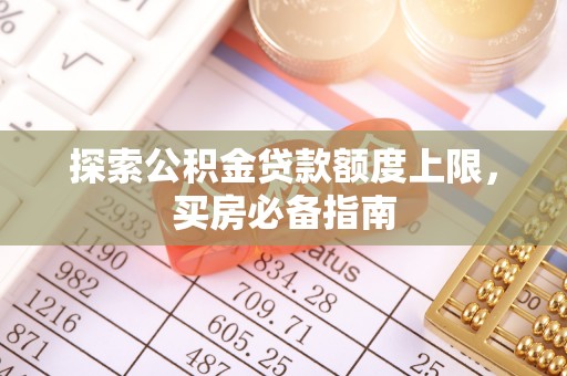 通海探索公积金贷款额度上限，买房必备指南