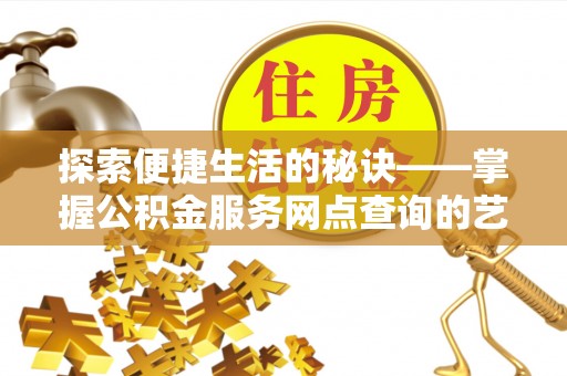 通海探索便捷生活的秘诀——掌握公积金服务网点查询的艺术