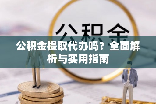 通海公积金提取代办吗？全面解析与实用指南