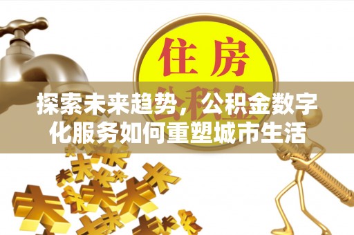 通海探索未来趋势，公积金数字化服务如何重塑城市生活