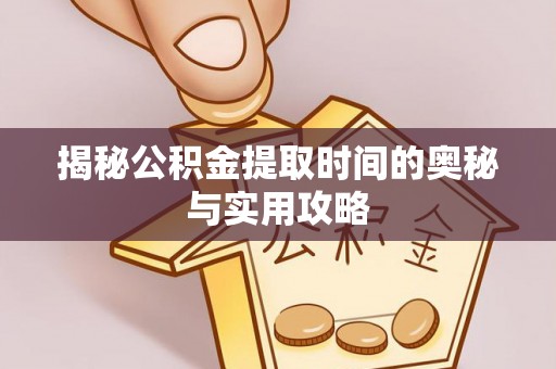 通海揭秘公积金提取时间的奥秘与实用攻略