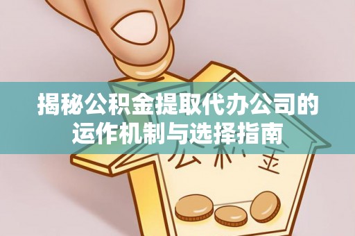 通海揭秘公积金提取代办公司的运作机制与选择指南