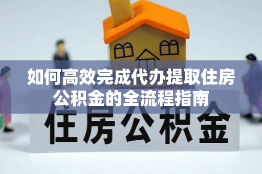 通海如何高效完成代办提取住房公积金的全流程指南