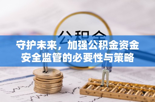 通海守护未来，加强公积金资金安全监管的必要性与策略