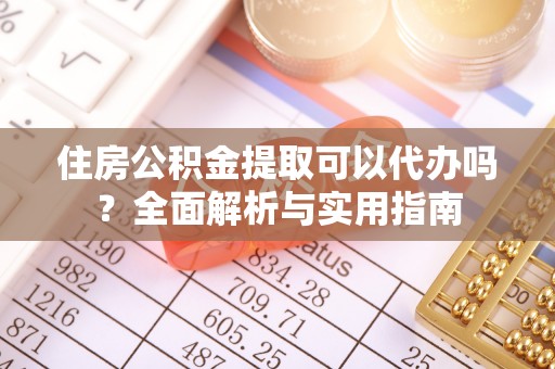 通海住房公积金提取可以代办吗？全面解析与实用指南