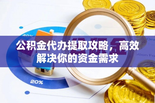 通海公积金代办提取攻略，高效解决你的资金需求
