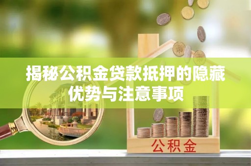 通海揭秘公积金贷款抵押的隐藏优势与注意事项