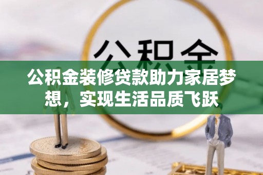 通海公积金装修贷款助力家居梦想，实现生活品质飞跃