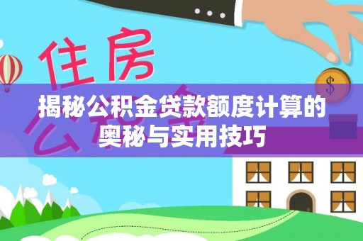 通海揭秘公积金贷款额度计算的奥秘与实用技巧