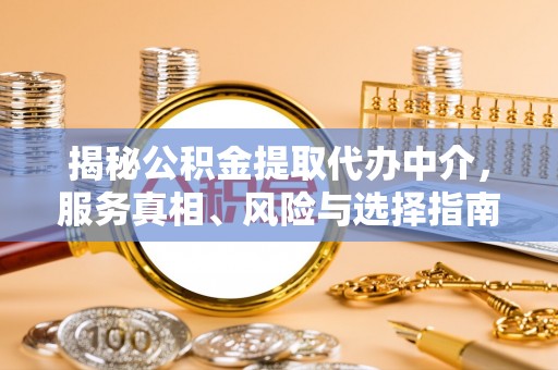 通海揭秘公积金提取代办中介，服务真相、风险与选择指南
