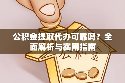 通海公积金提取代办可靠吗？全面解析与实用指南