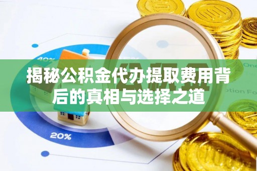 通海揭秘公积金代办提取费用背后的真相与选择之道