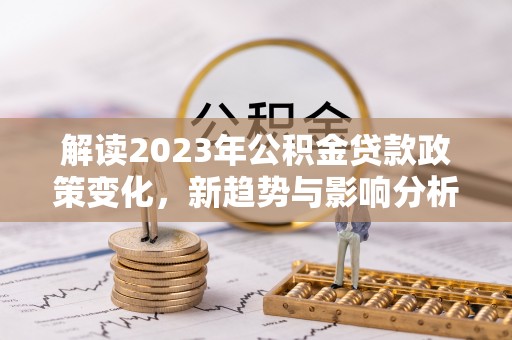 通海解读2023年公积金贷款政策变化，新趋势与影响分析