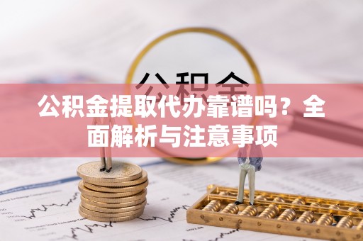 通海公积金提取代办靠谱吗？全面解析与注意事项