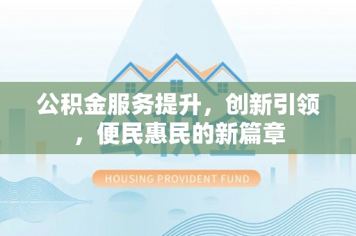 通海公积金服务提升，创新引领，便民惠民的新篇章