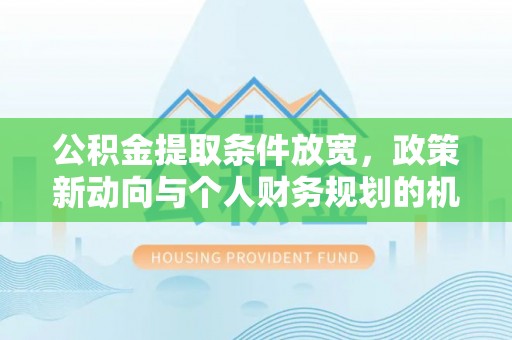 通海公积金提取条件放宽，政策新动向与个人财务规划的机遇