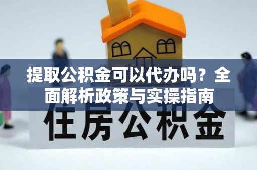 通海提取公积金可以代办吗？全面解析政策与实操指南
