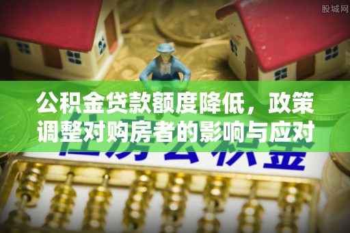 通海公积金贷款额度降低，政策调整对购房者的影响与应对策略