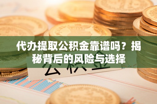 通海代办提取公积金靠谱吗？揭秘背后的风险与选择