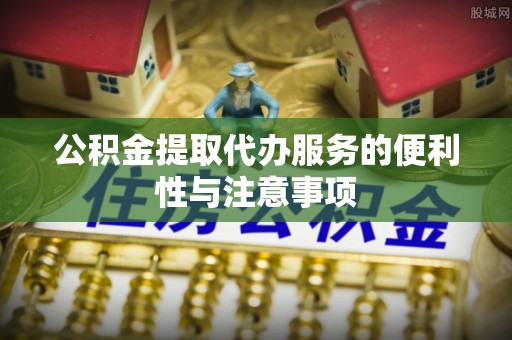 通海公积金提取代办服务的便利性与注意事项